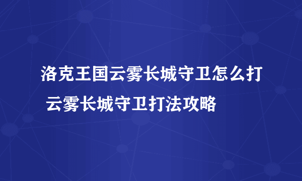 洛克王国云雾长城守卫怎么打 云雾长城守卫打法攻略