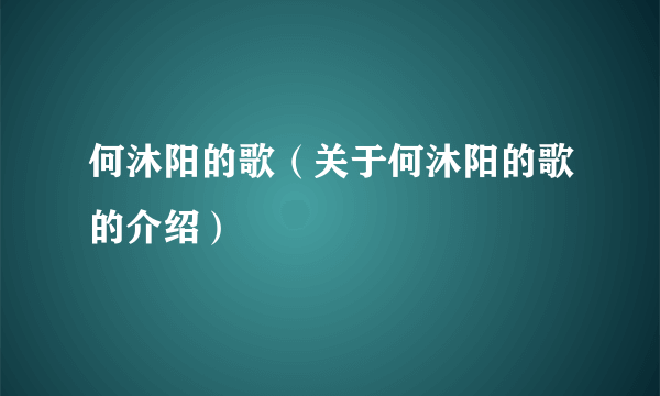 何沐阳的歌（关于何沐阳的歌的介绍）