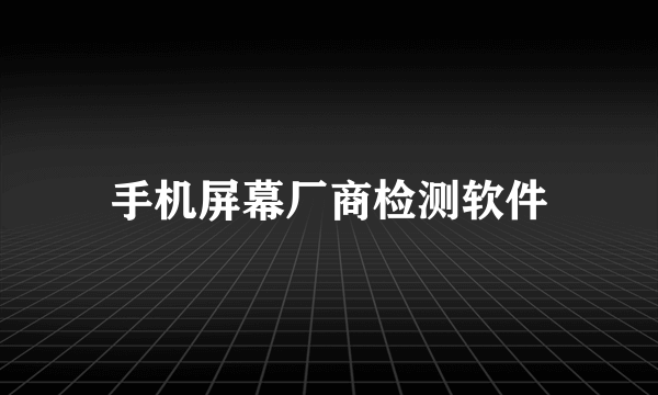 手机屏幕厂商检测软件