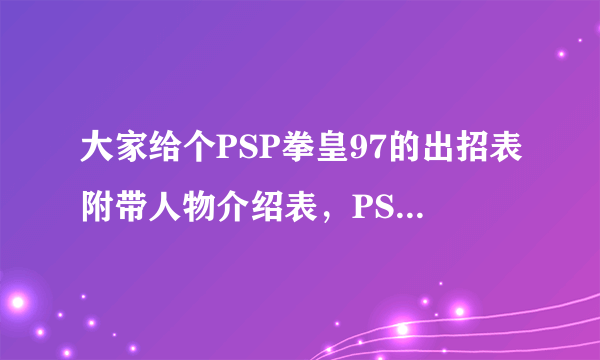 大家给个PSP拳皇97的出招表附带人物介绍表，PSP上只有叉，圈，方块，三角键，没找见ABCD键