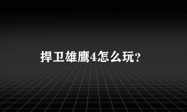 捍卫雄鹰4怎么玩？