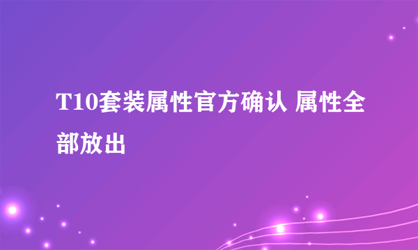 T10套装属性官方确认 属性全部放出