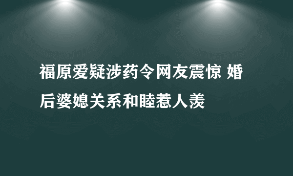 福原爱疑涉药令网友震惊 婚后婆媳关系和睦惹人羡