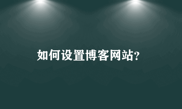 如何设置博客网站？