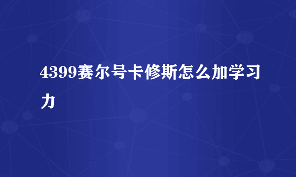 4399赛尔号卡修斯怎么加学习力