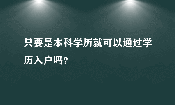 只要是本科学历就可以通过学历入户吗？