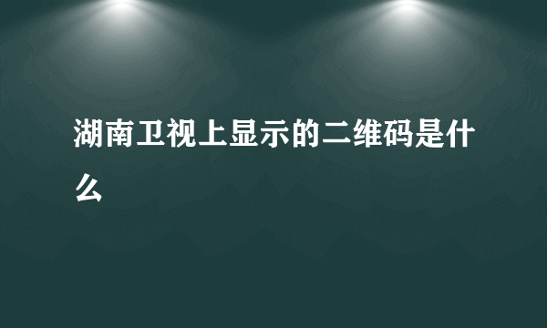 湖南卫视上显示的二维码是什么