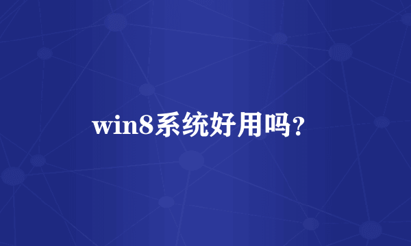 win8系统好用吗？