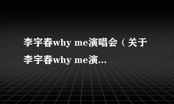 李宇春why me演唱会（关于李宇春why me演唱会的简介）