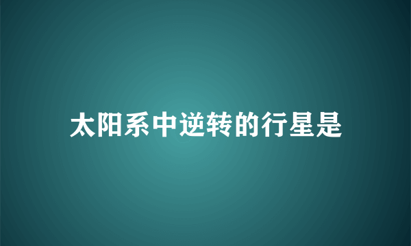 太阳系中逆转的行星是