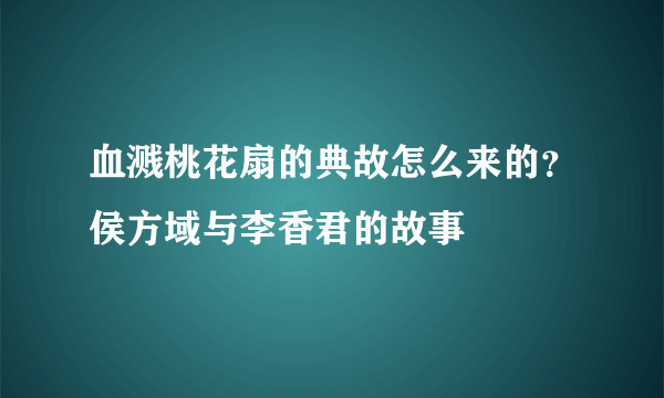 血溅桃花扇的典故怎么来的？侯方域与李香君的故事