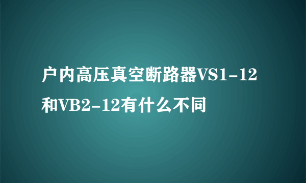 户内高压真空断路器VS1-12和VB2-12有什么不同