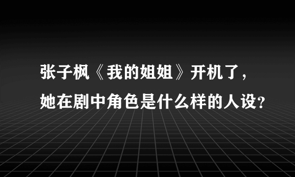 张子枫《我的姐姐》开机了，她在剧中角色是什么样的人设？