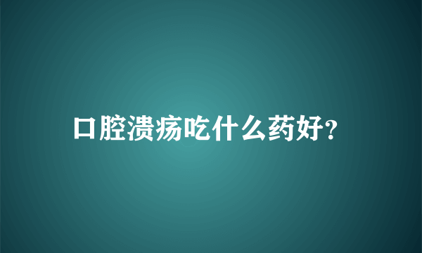 口腔溃疡吃什么药好？