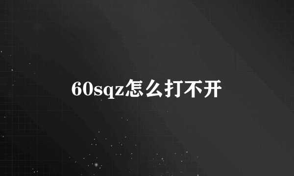 60sqz怎么打不开