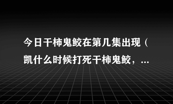 今日干柿鬼鲛在第几集出现（凯什么时候打死干柿鬼鲛，动画第几集）