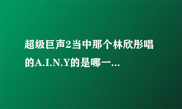 超级巨声2当中那个林欣彤唱的A.I.N.Y的是哪一集呀？？