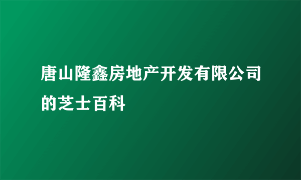 唐山隆鑫房地产开发有限公司的芝士百科