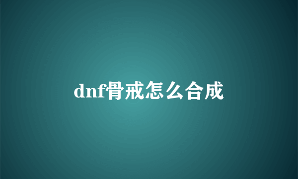 dnf骨戒怎么合成