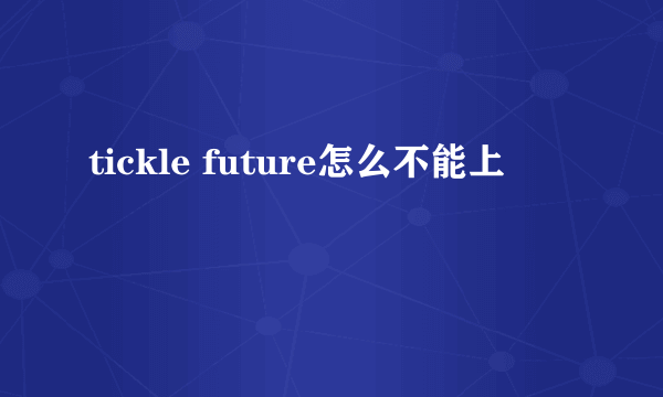 tickle future怎么不能上