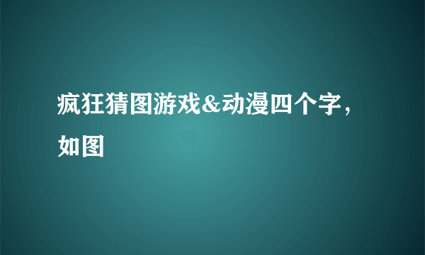 疯狂猜图游戏&动漫四个字，如图