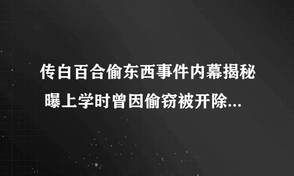 传白百合偷东西事件内幕揭秘 曝上学时曾因偷窃被开除(2)-飞外