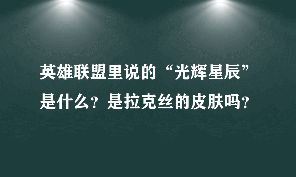 英雄联盟里说的“光辉星辰”是什么？是拉克丝的皮肤吗？