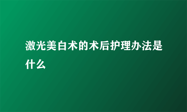 激光美白术的术后护理办法是什么