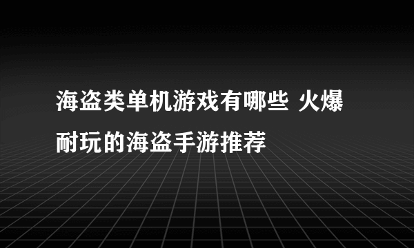 海盗类单机游戏有哪些 火爆耐玩的海盗手游推荐