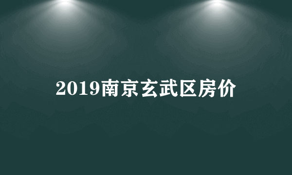 2019南京玄武区房价