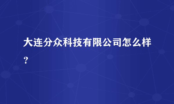 大连分众科技有限公司怎么样？