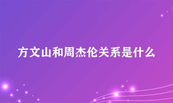 方文山和周杰伦关系是什么