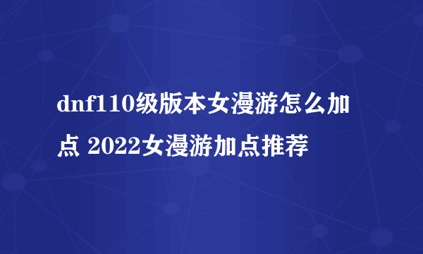 dnf110级版本女漫游怎么加点 2022女漫游加点推荐