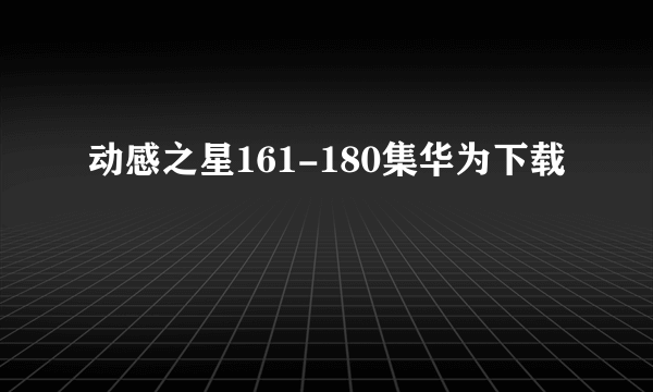 动感之星161-180集华为下载