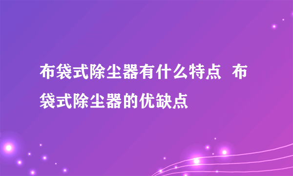 布袋式除尘器有什么特点  布袋式除尘器的优缺点