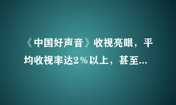 《中国好声音》收视亮眼，平均收视率达2％以上，甚至多期位列第一