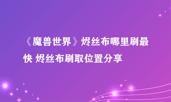 《魔兽世界》烬丝布哪里刷最快 烬丝布刷取位置分享