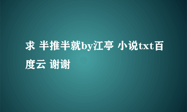 求 半推半就by江亭 小说txt百度云 谢谢