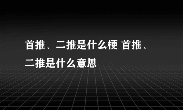 首推、二推是什么梗 首推、二推是什么意思