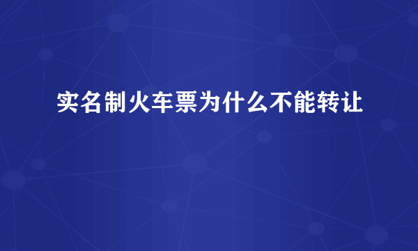 实名制火车票为什么不能转让