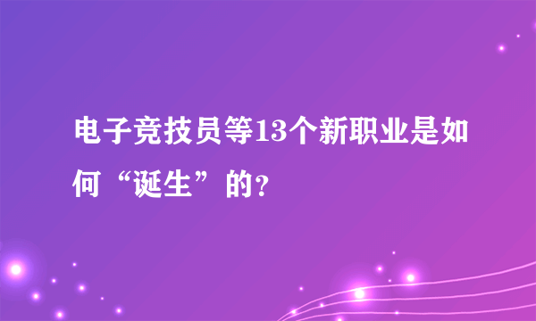 电子竞技员等13个新职业是如何“诞生”的？