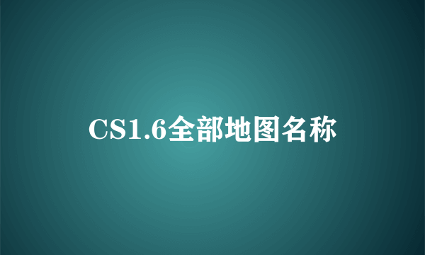 CS1.6全部地图名称