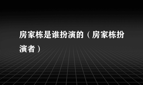 房家栋是谁扮演的（房家栋扮演者）