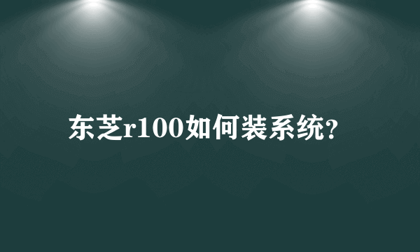 东芝r100如何装系统？