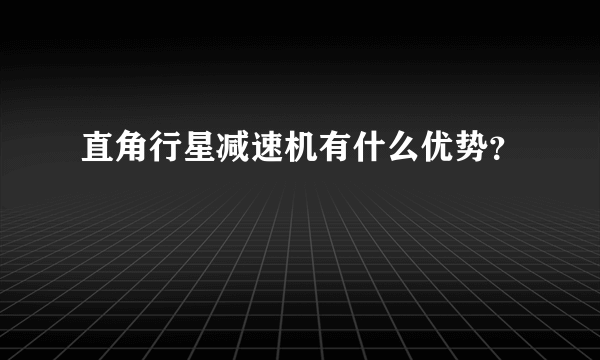 直角行星减速机有什么优势？