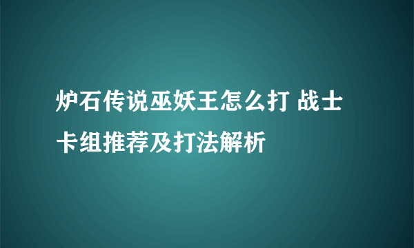 炉石传说巫妖王怎么打 战士卡组推荐及打法解析