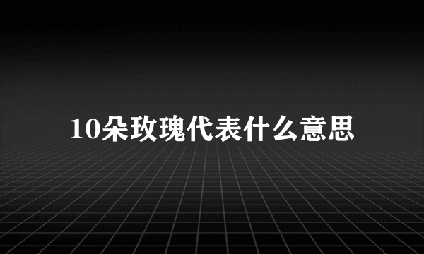 10朵玫瑰代表什么意思