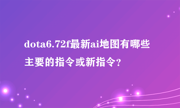 dota6.72f最新ai地图有哪些主要的指令或新指令？