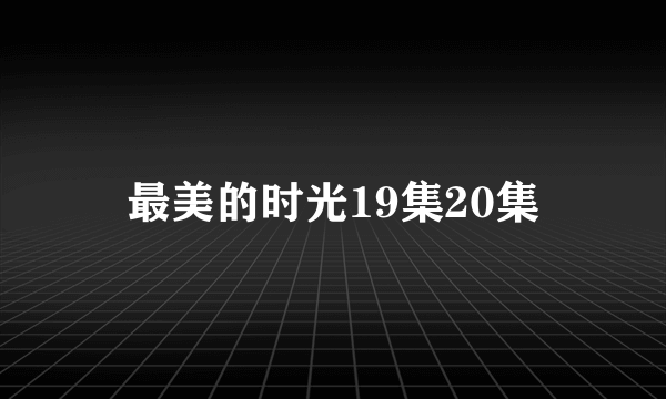 最美的时光19集20集