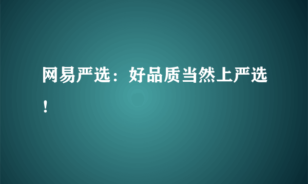 网易严选：好品质当然上严选！